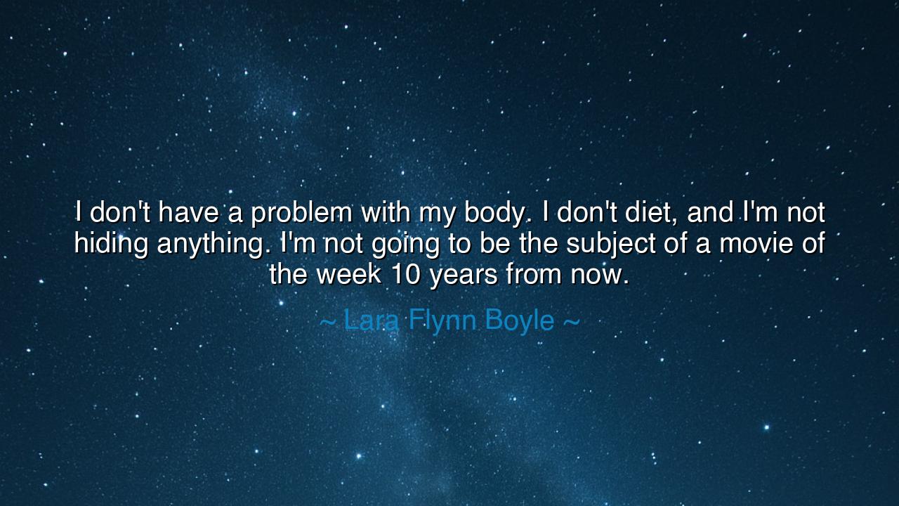 I don't have a problem with my body. I don't diet, and I'm not
