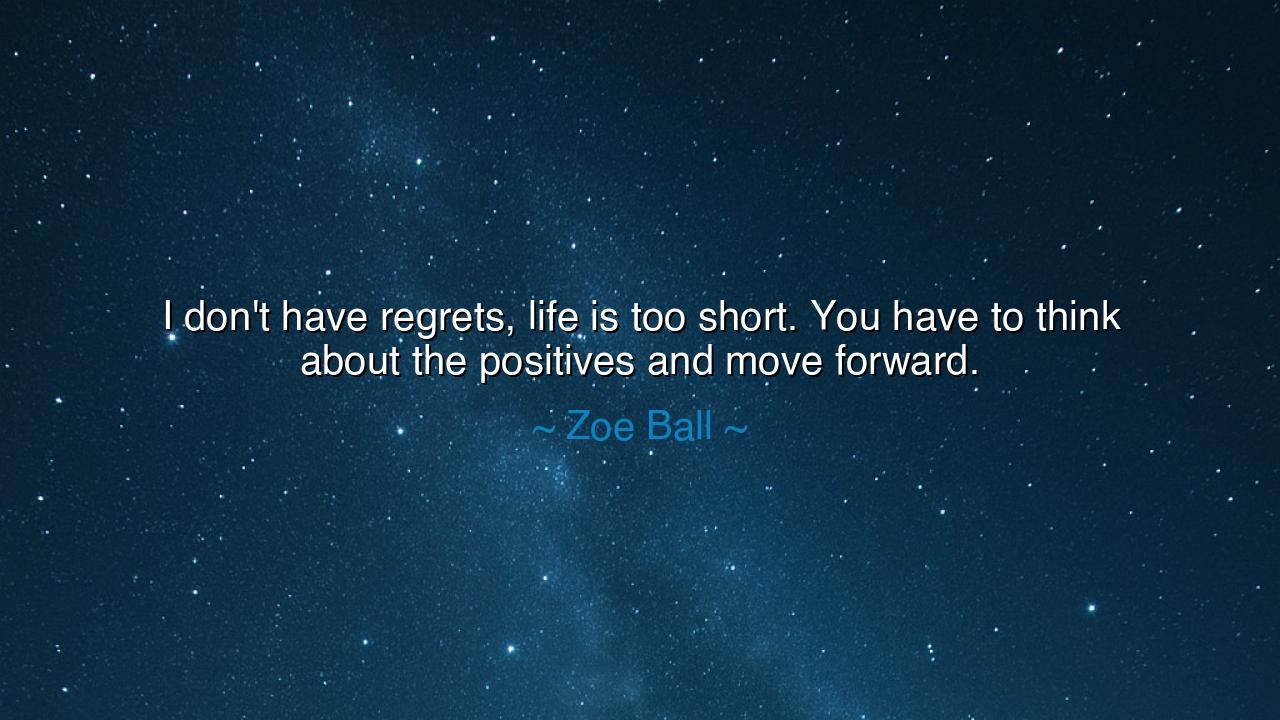 I don't have regrets, life is too short. You have to think about