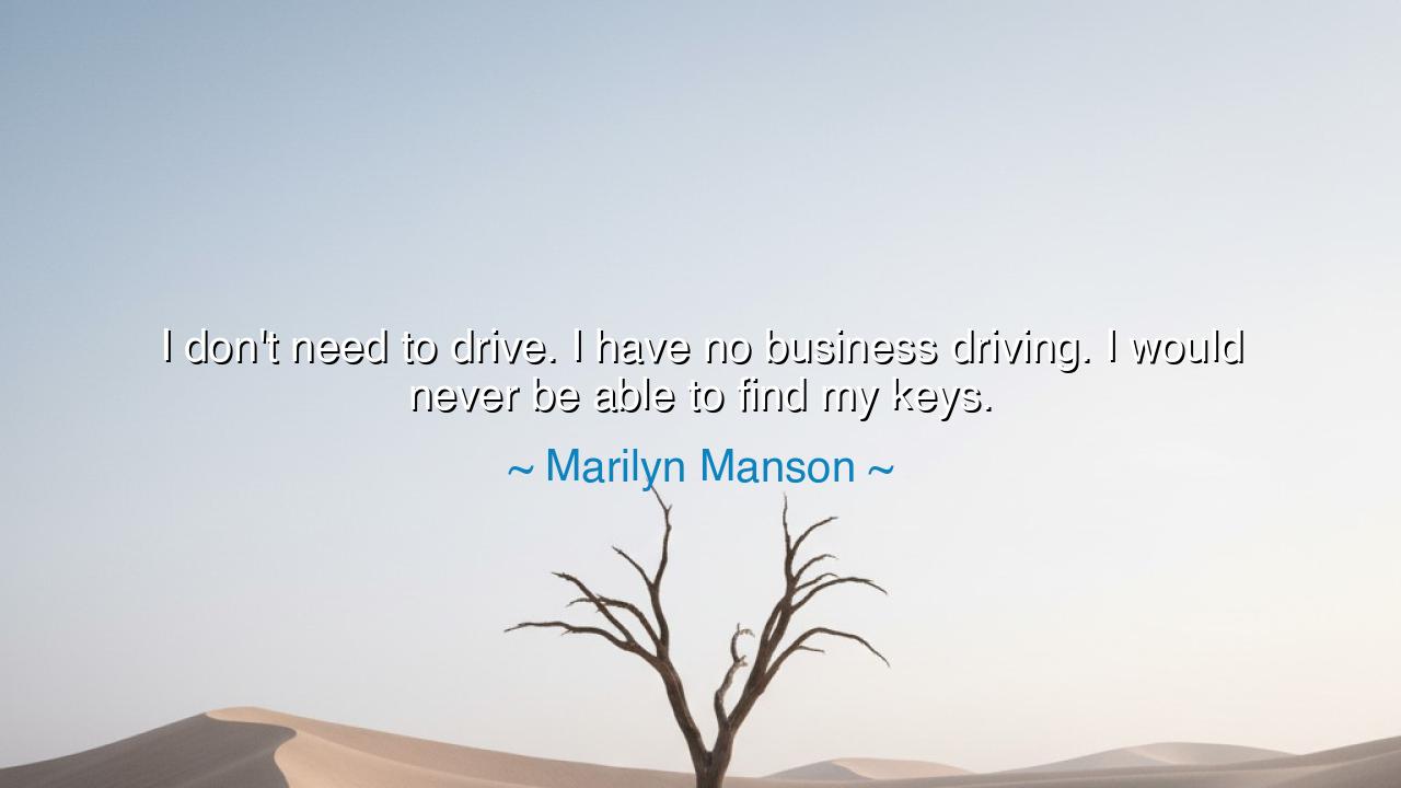 I don't need to drive. I have no business driving. I would never