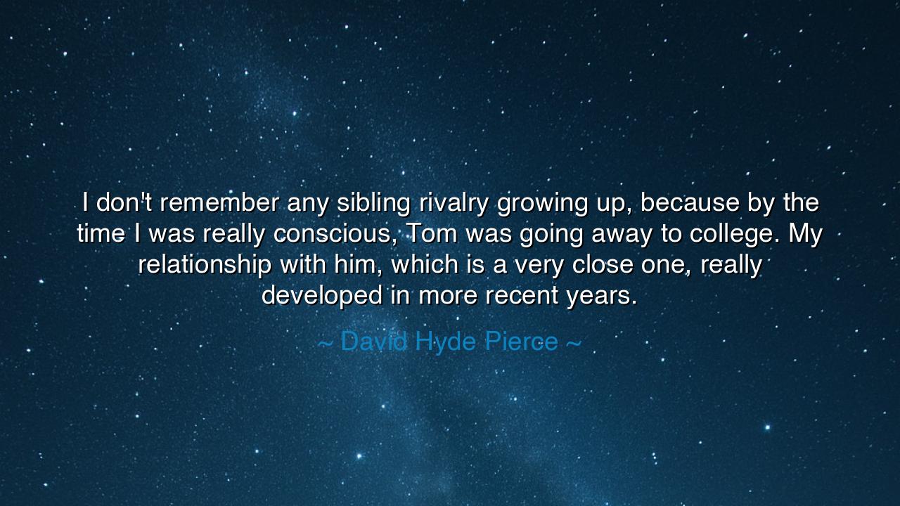 I don't remember any sibling rivalry growing up, because by the