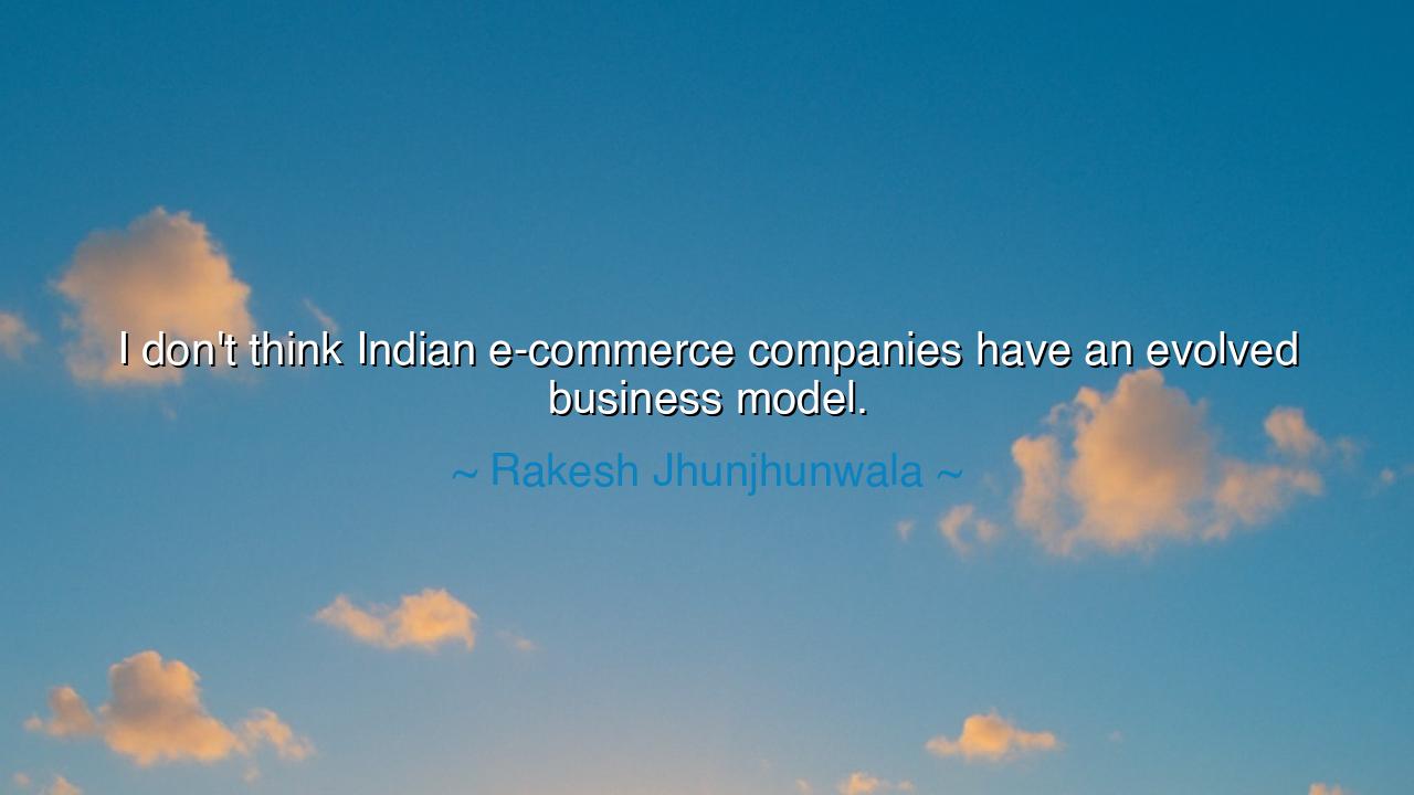 I don't think Indian e-commerce companies have an evolved