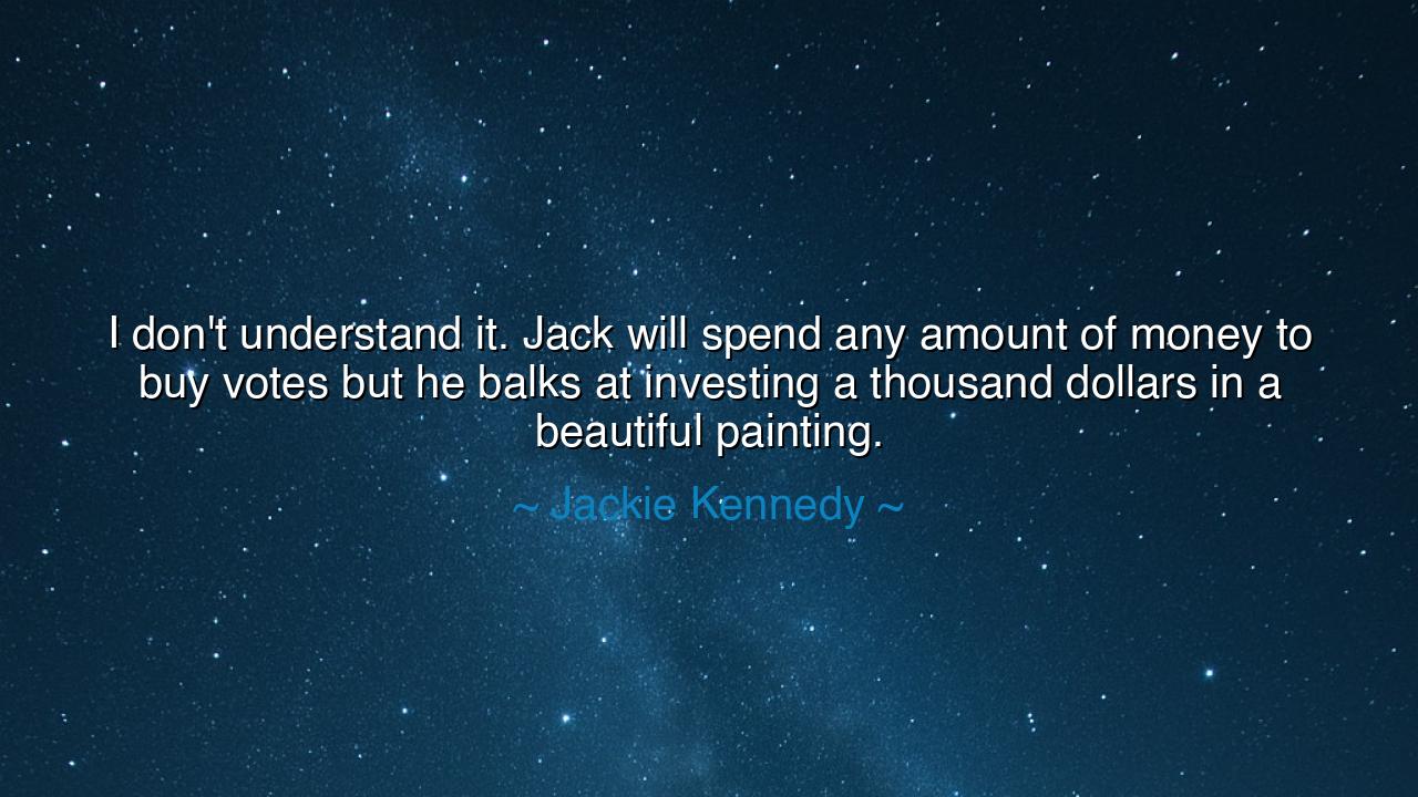 I don't understand it. Jack will spend any amount of money to buy