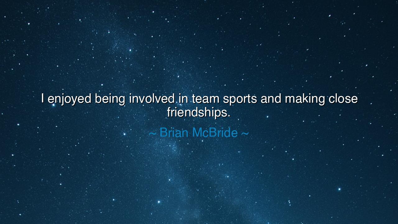 I enjoyed being involved in team sports and making close