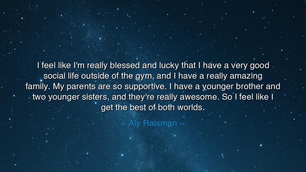 I feel like I'm really blessed and lucky that I have a very good