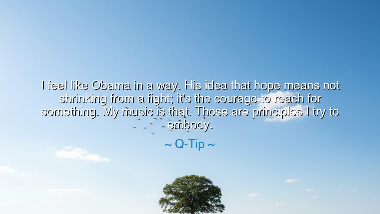 I feel like Obama in a way. His idea that hope means not