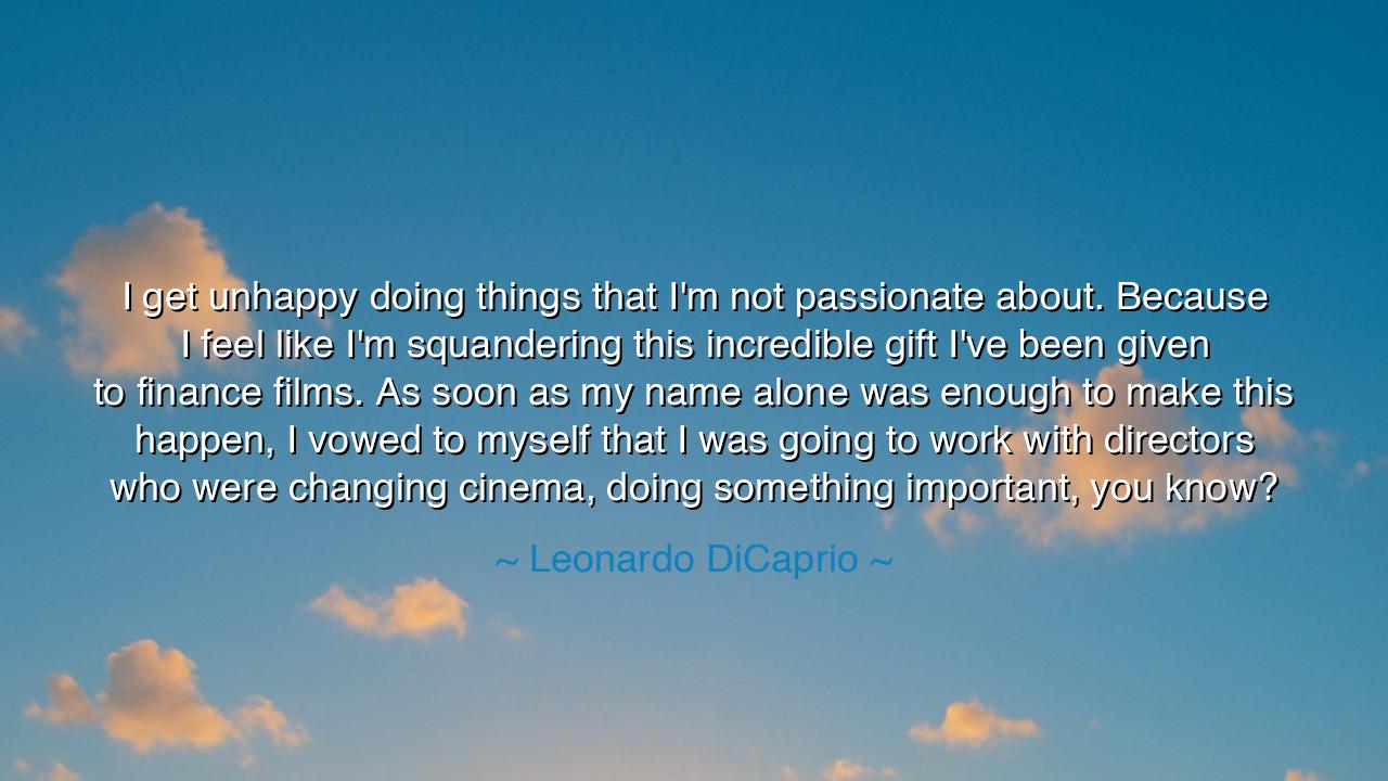 I get unhappy doing things that I'm not passionate about. Because