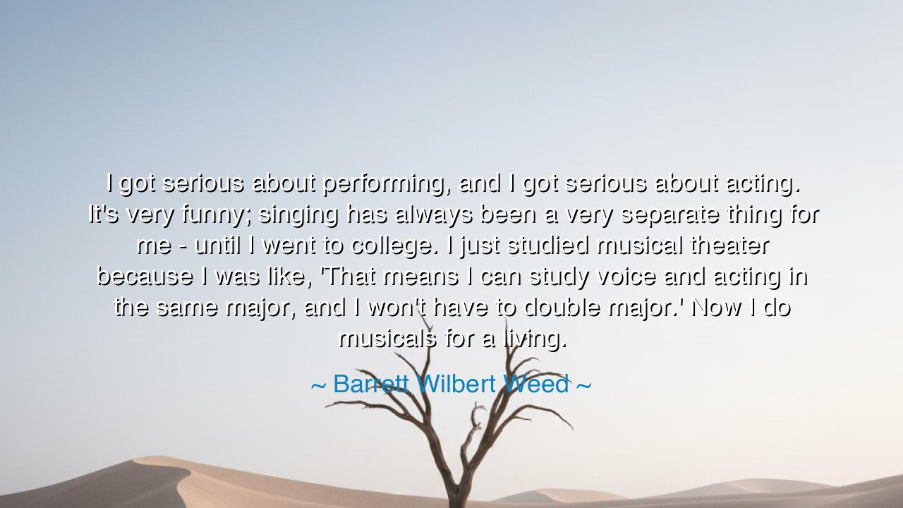 I got serious about performing, and I got serious about acting.
