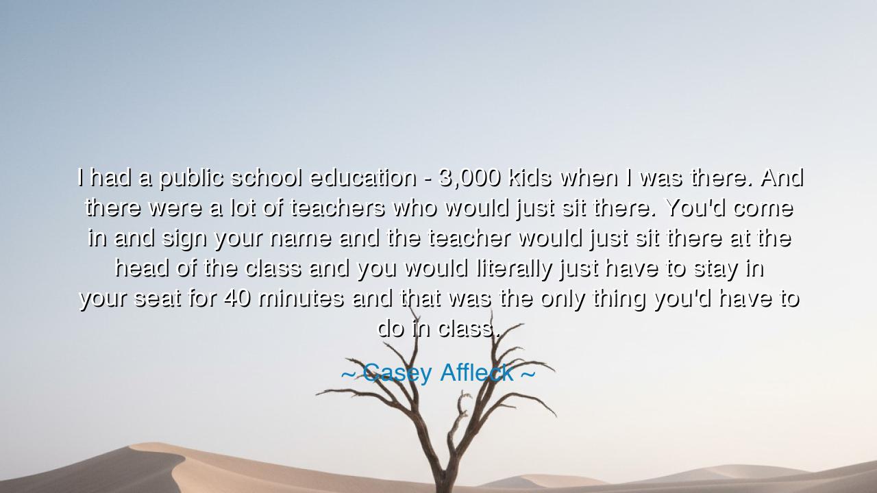 I had a public school education - 3,000 kids when I was there.