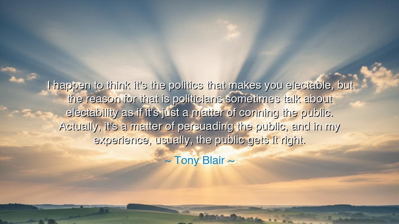 I happen to think it's the politics that makes you electable