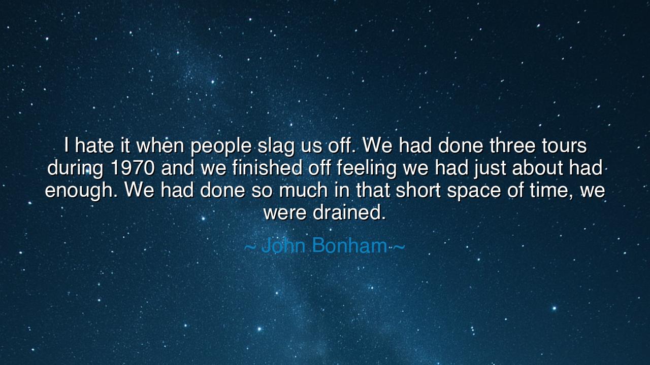I hate it when people slag us off. We had done three tours during