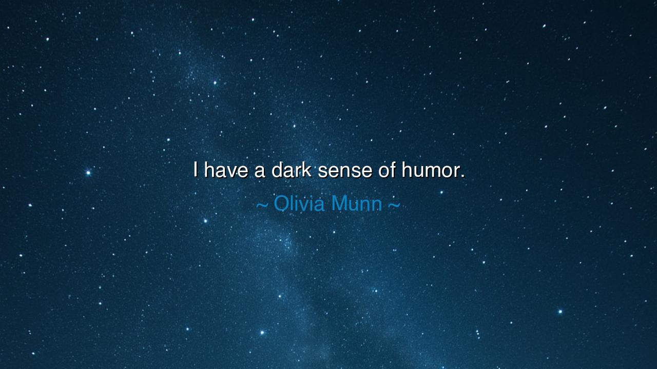 I have a dark sense of humor.