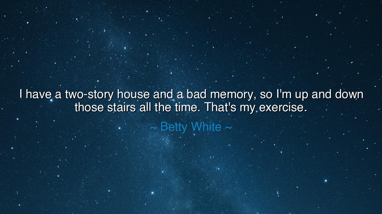 I have a two-story house and a bad memory, so I'm up and down