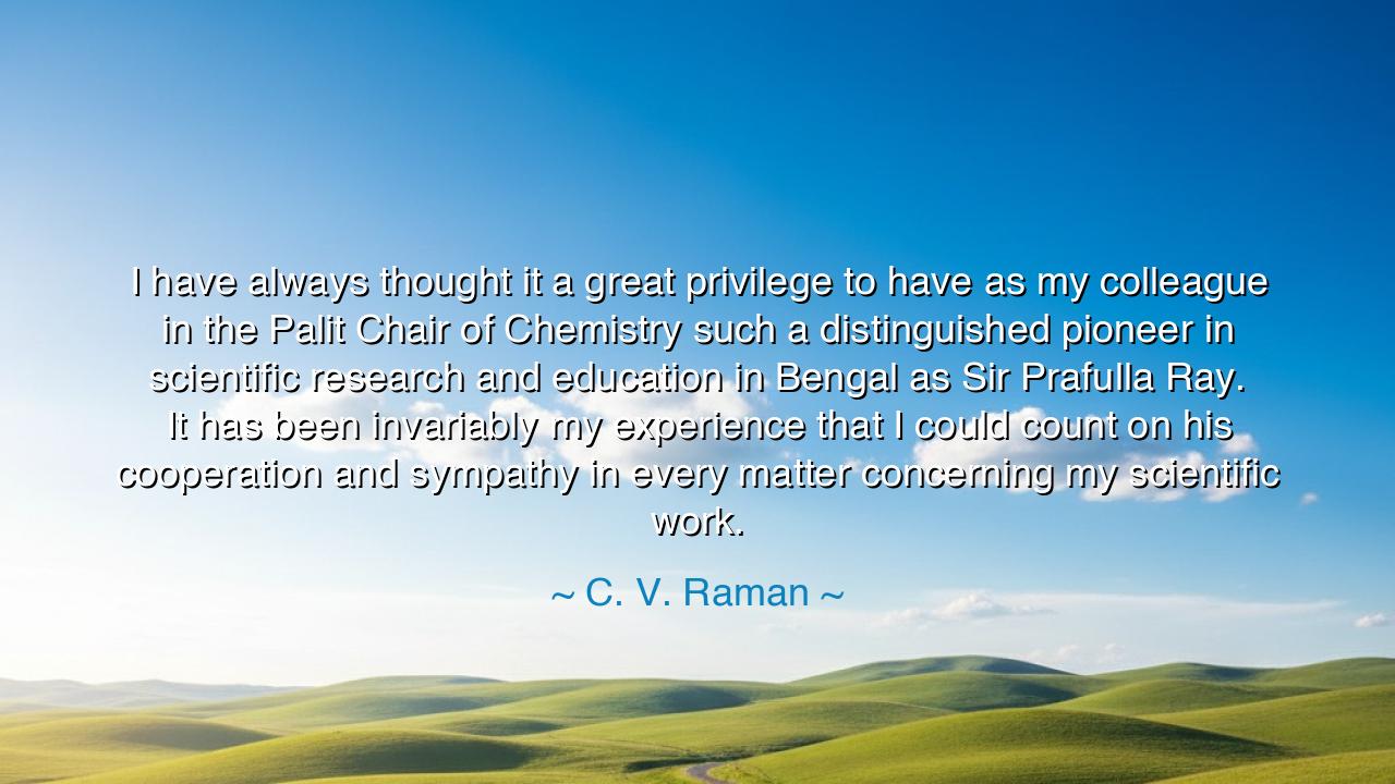 I have always thought it a great privilege to have as my