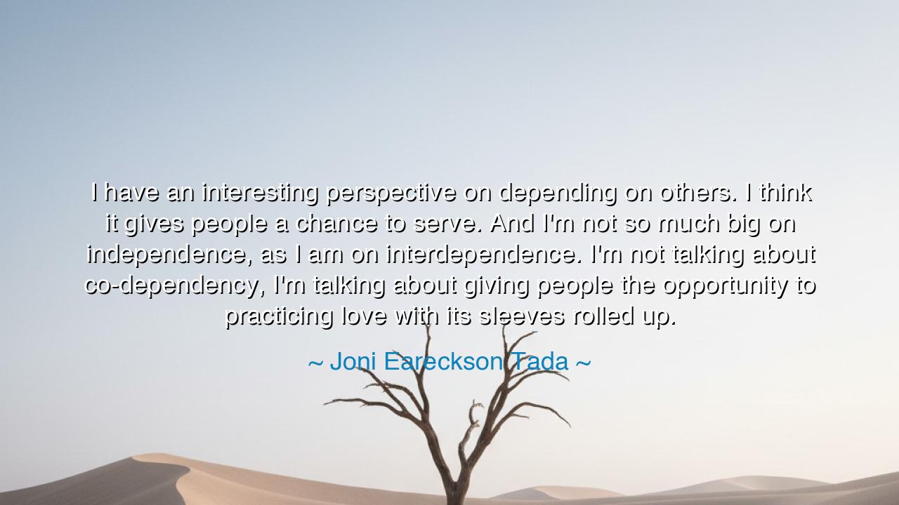 I have an interesting perspective on depending on others. I think