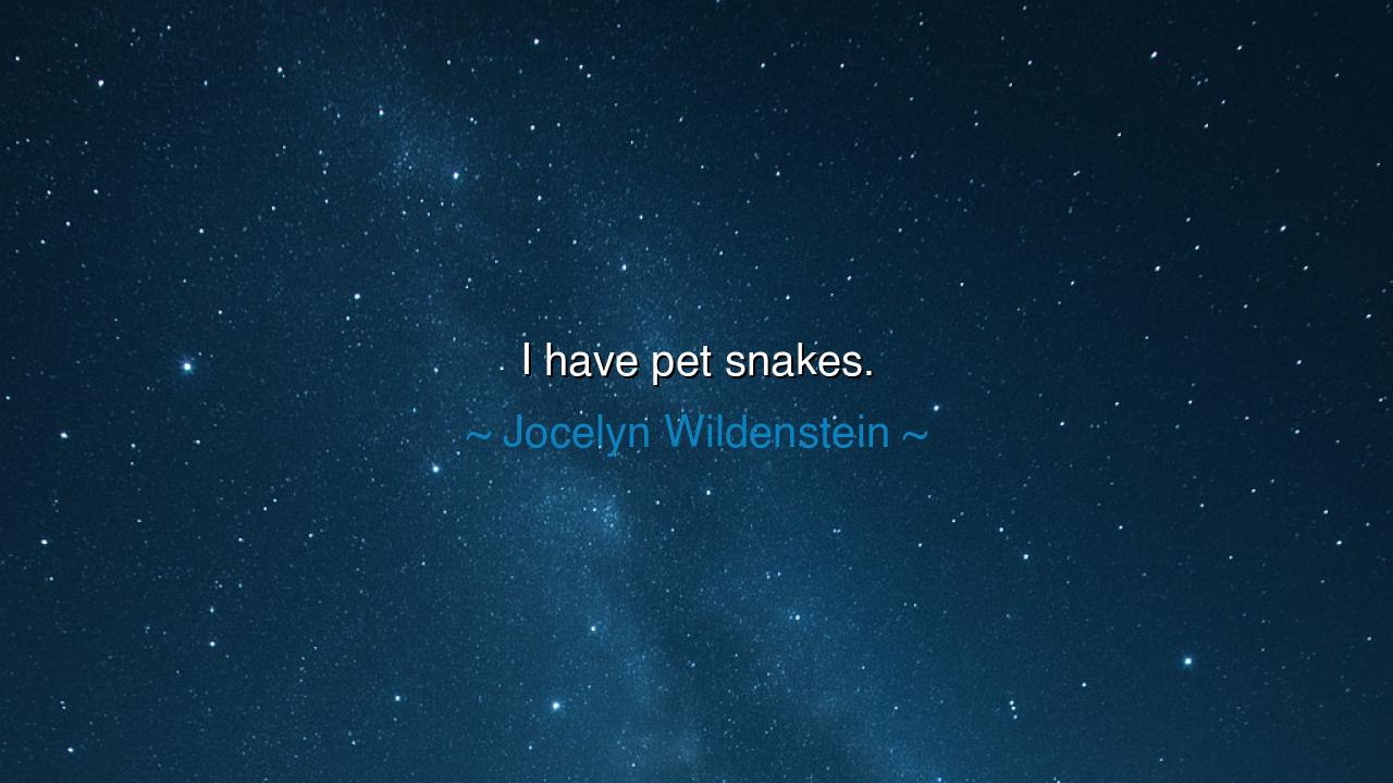 I have pet snakes.
