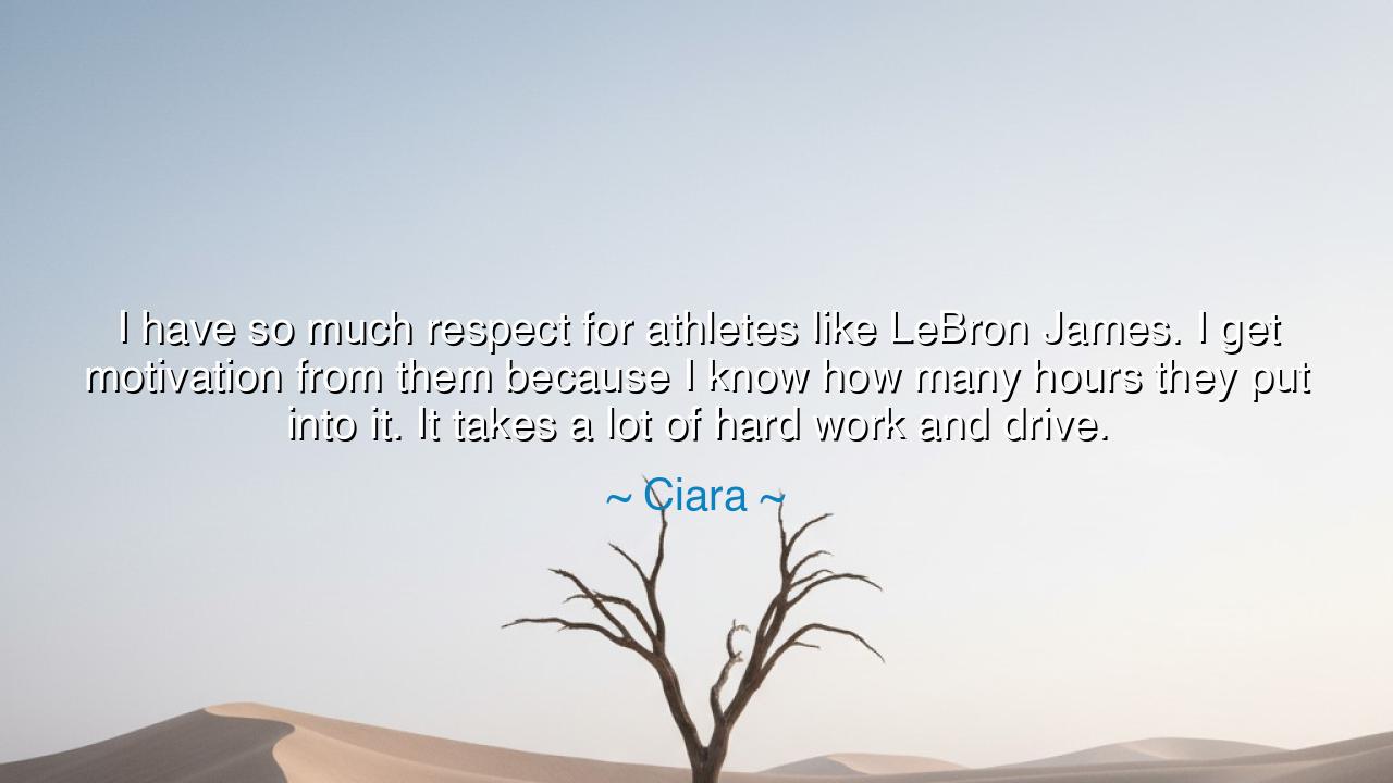 I have so much respect for athletes like LeBron James. I get