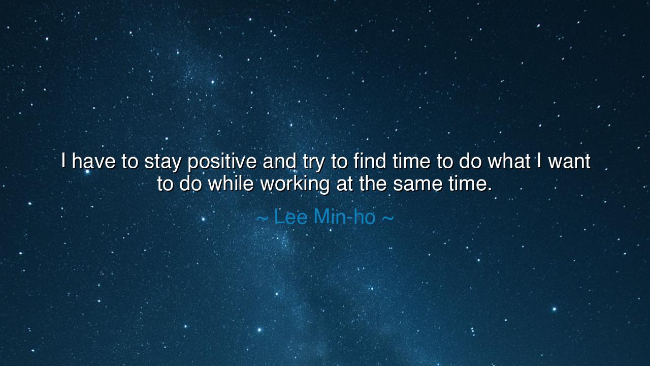 I have to stay positive and try to find time to do what I want