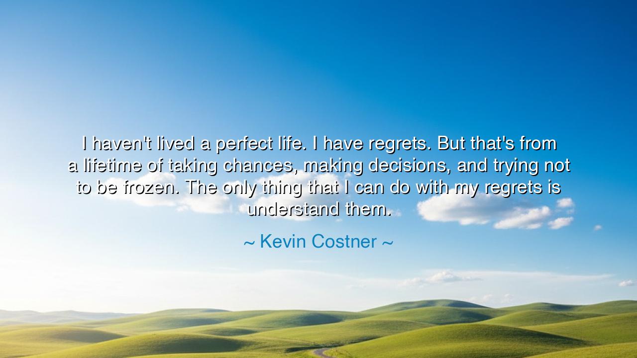 I haven't lived a perfect life. I have regrets. But that's from a
