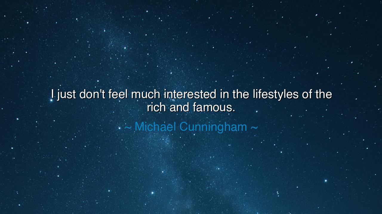 I just don't feel much interested in the lifestyles of the rich