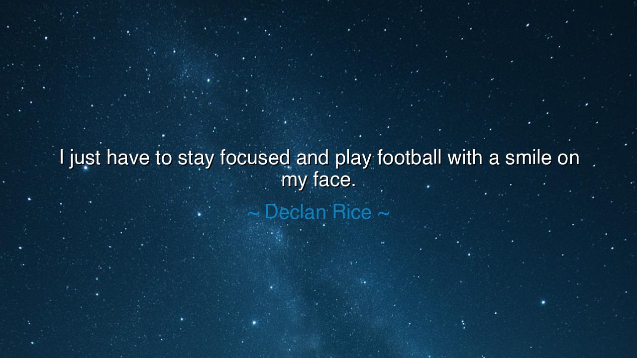 I just have to stay focused and play football with a smile on my