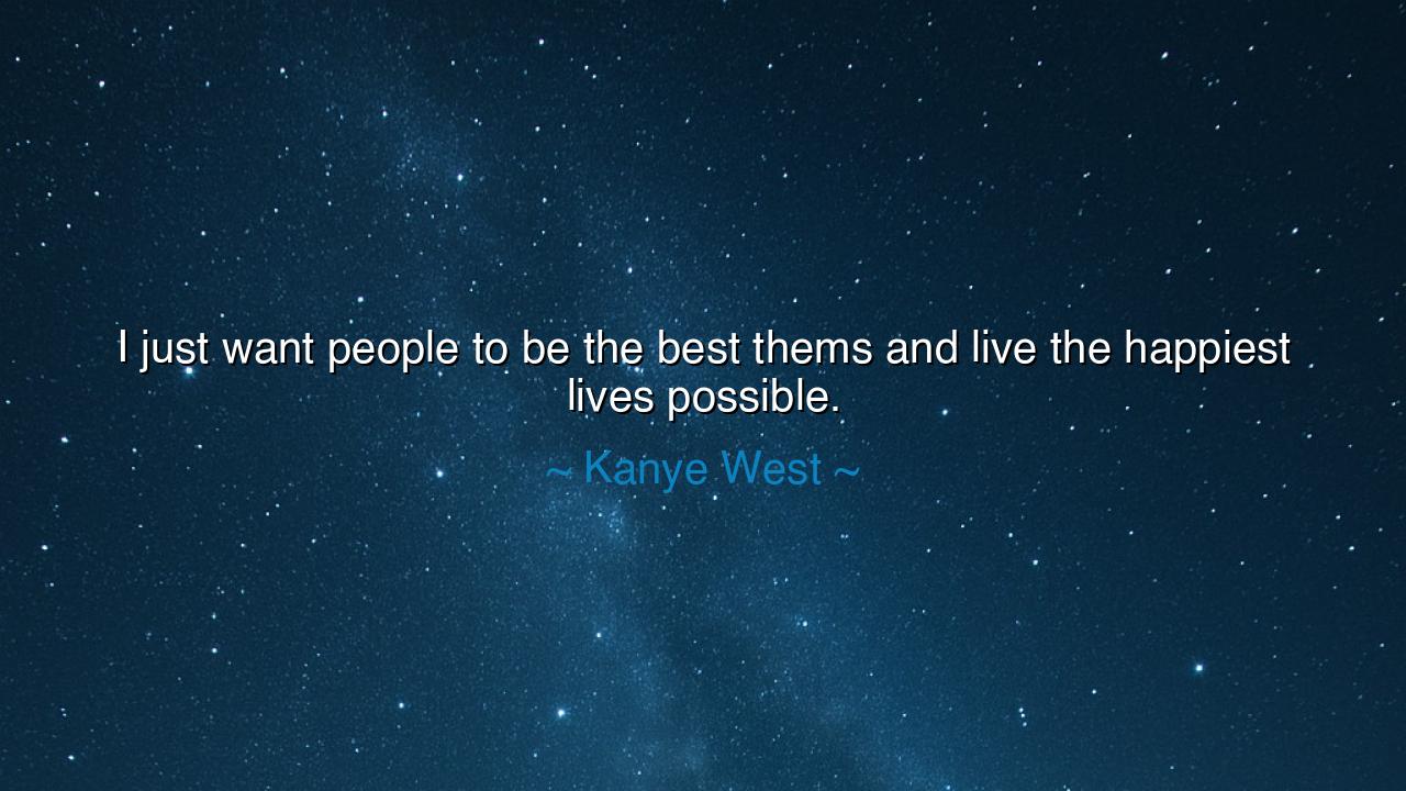 I just want people to be the best thems and live the happiest