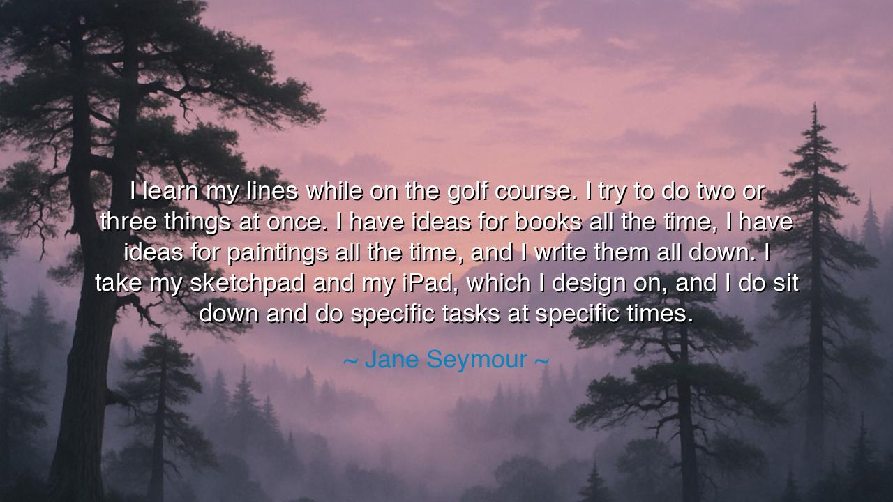 I learn my lines while on the golf course. I try to do two or