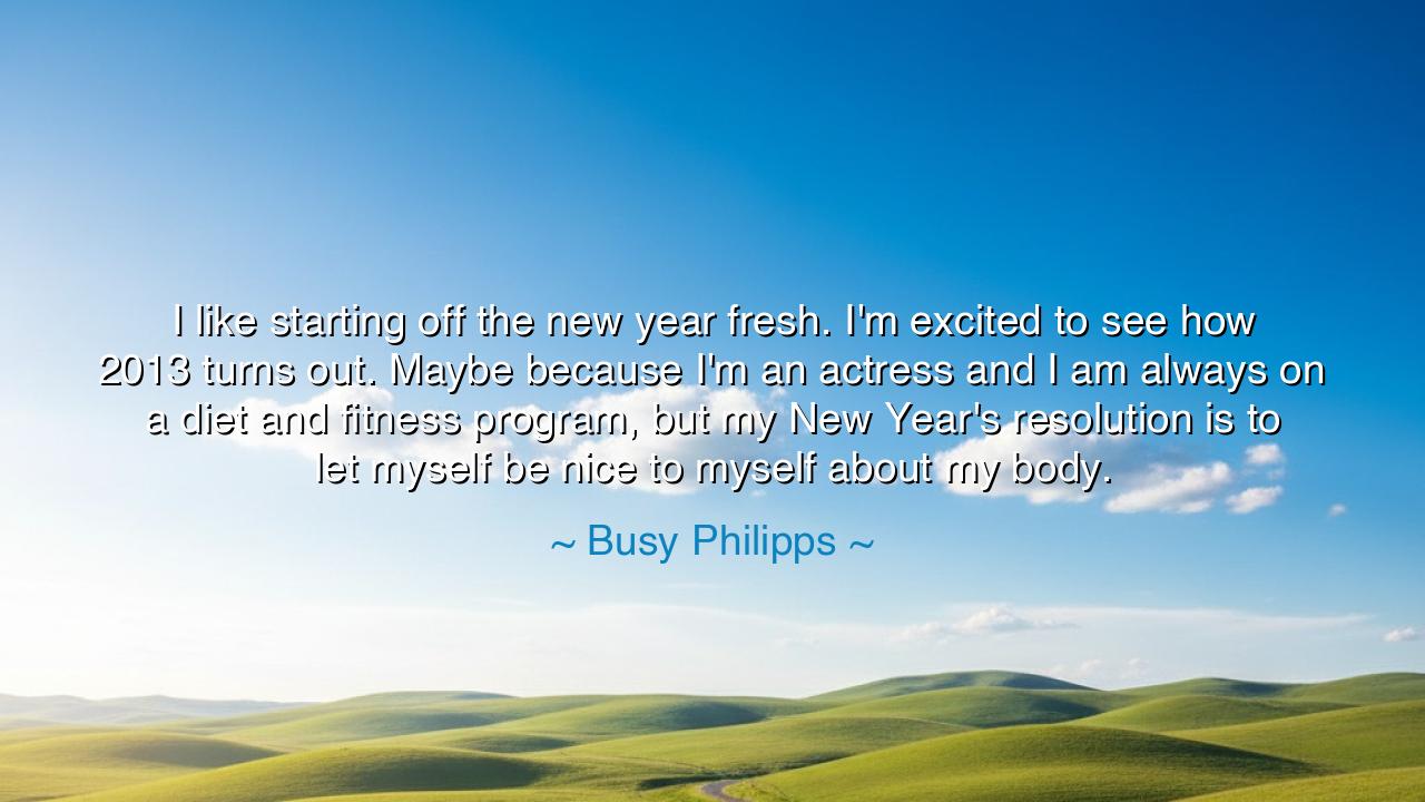 I like starting off the new year fresh. I'm excited to see how