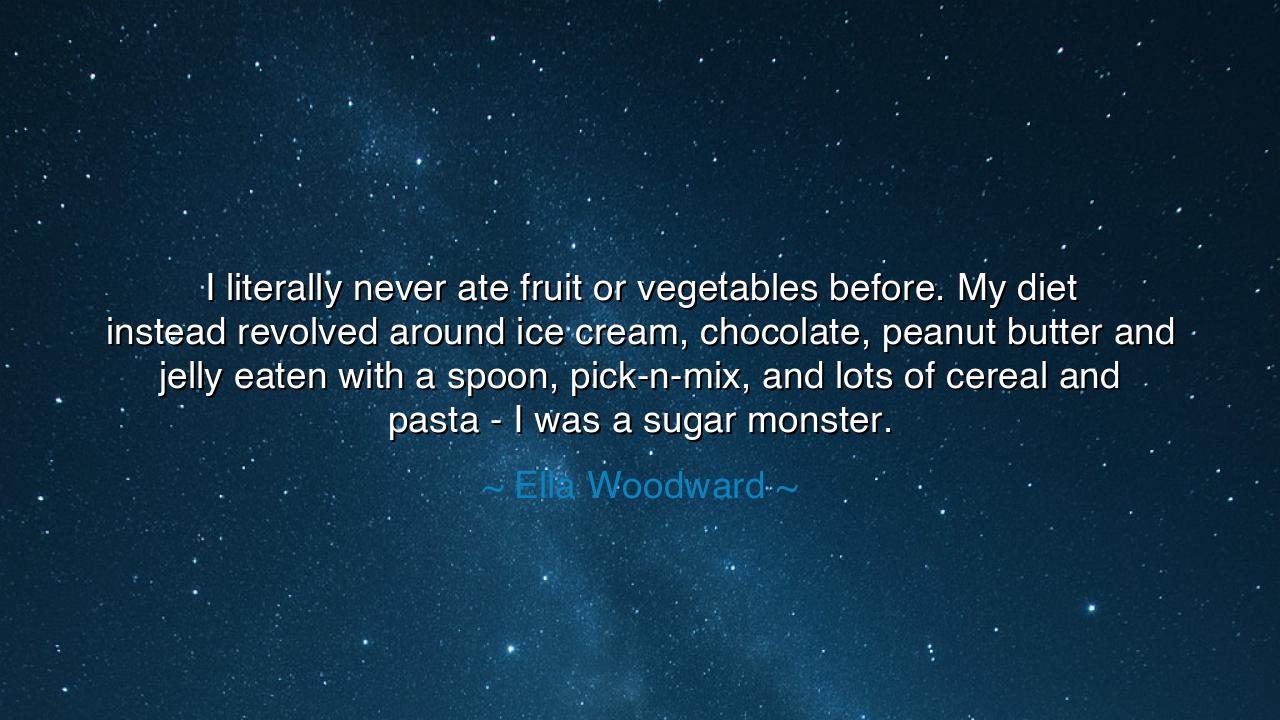 I literally never ate fruit or vegetables before. My diet instead