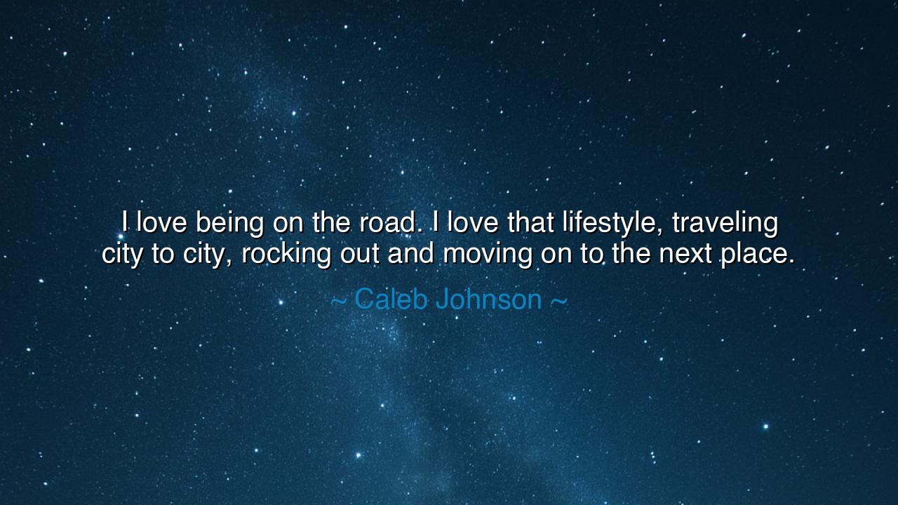 I love being on the road. I love that lifestyle, traveling city