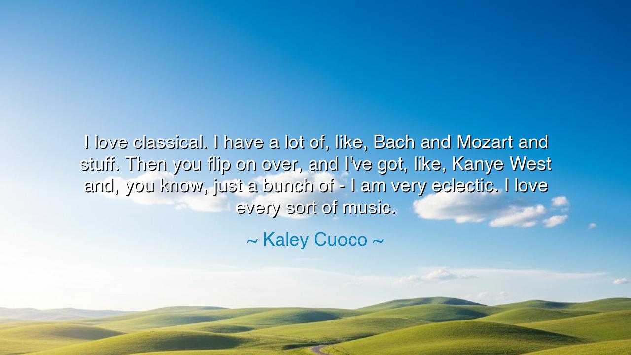 I love classical. I have a lot of, like, Bach and Mozart and