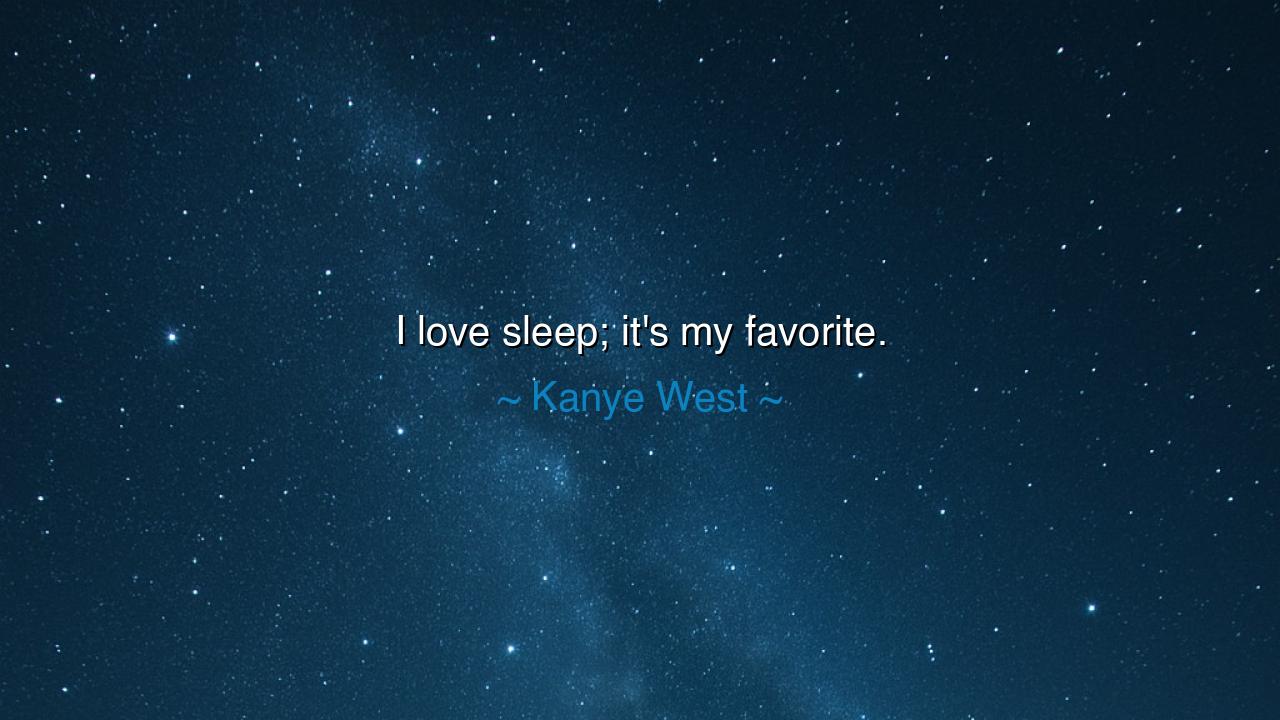 I love sleep; it's my favorite.