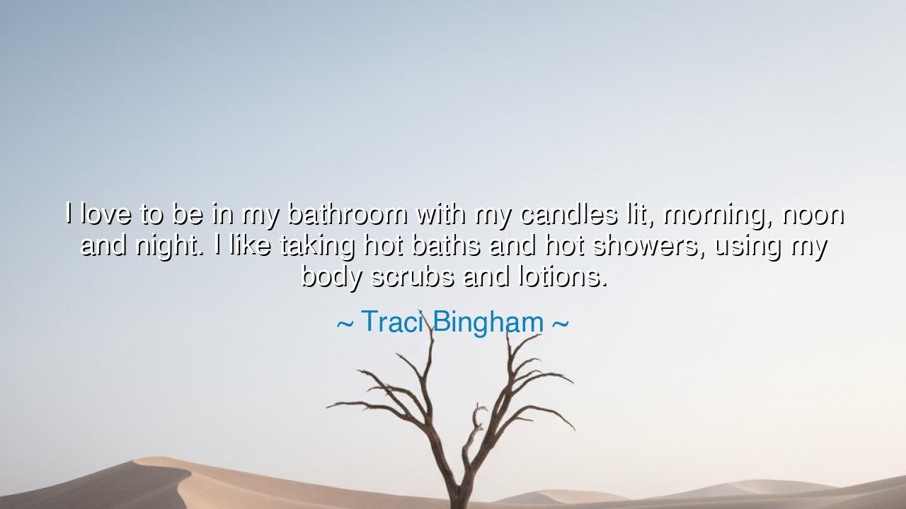 I love to be in my bathroom with my candles lit, morning, noon