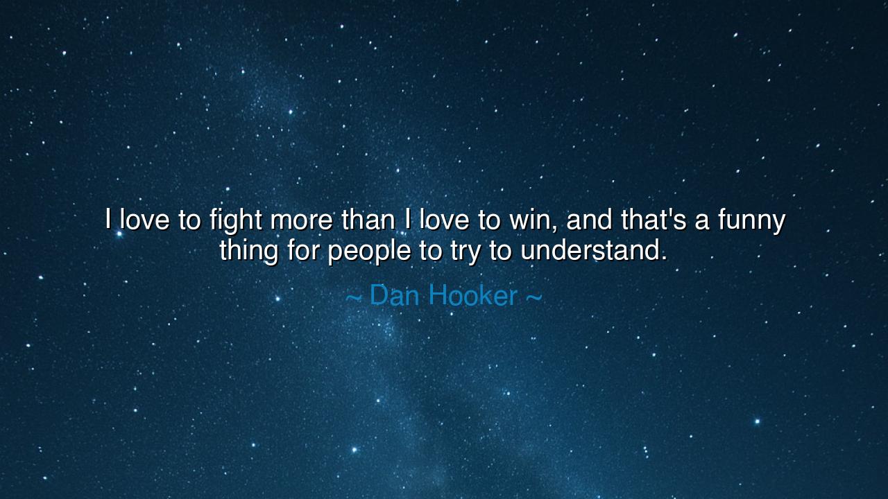 I love to fight more than I love to win, and that's a funny thing