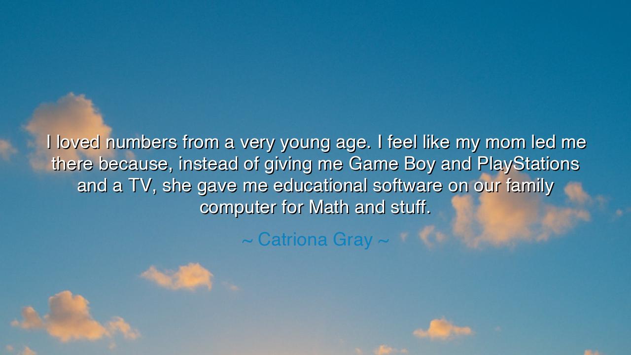 I loved numbers from a very young age. I feel like my mom led me
