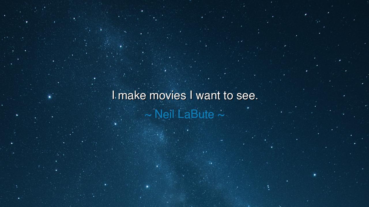 I make movies I want to see.