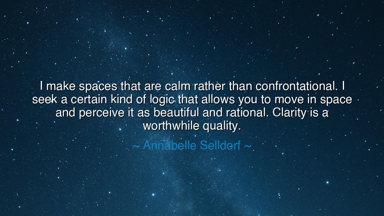 I make spaces that are calm rather than confrontational. I seek a