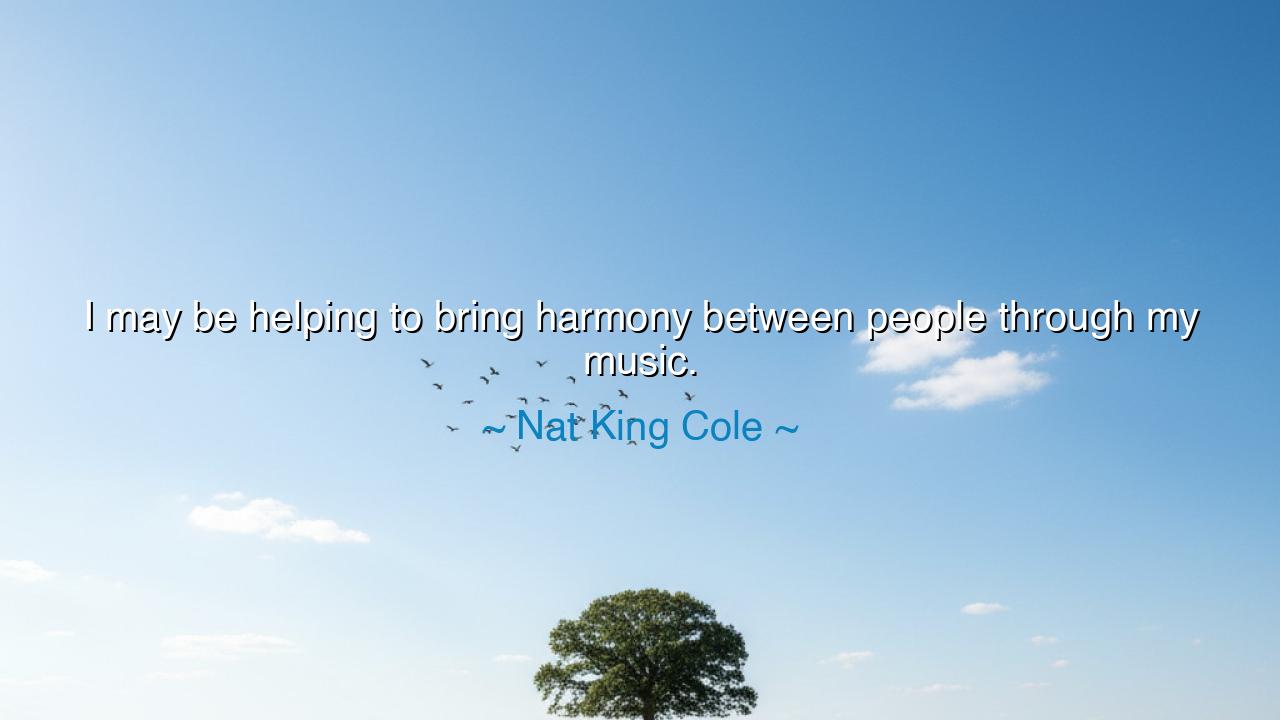 I may be helping to bring harmony between people through my