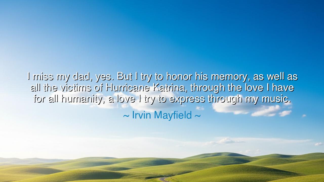 I miss my dad, yes. But I try to honor his memory, as well as all