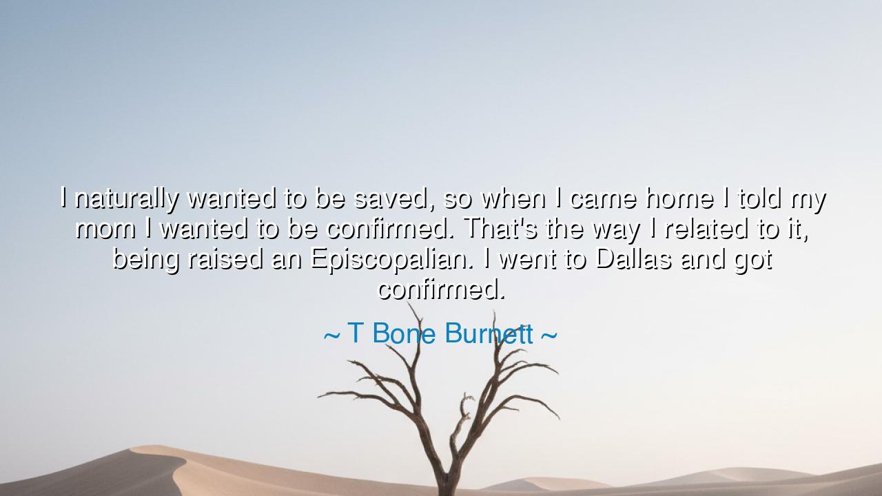 I naturally wanted to be saved, so when I came home I told my mom