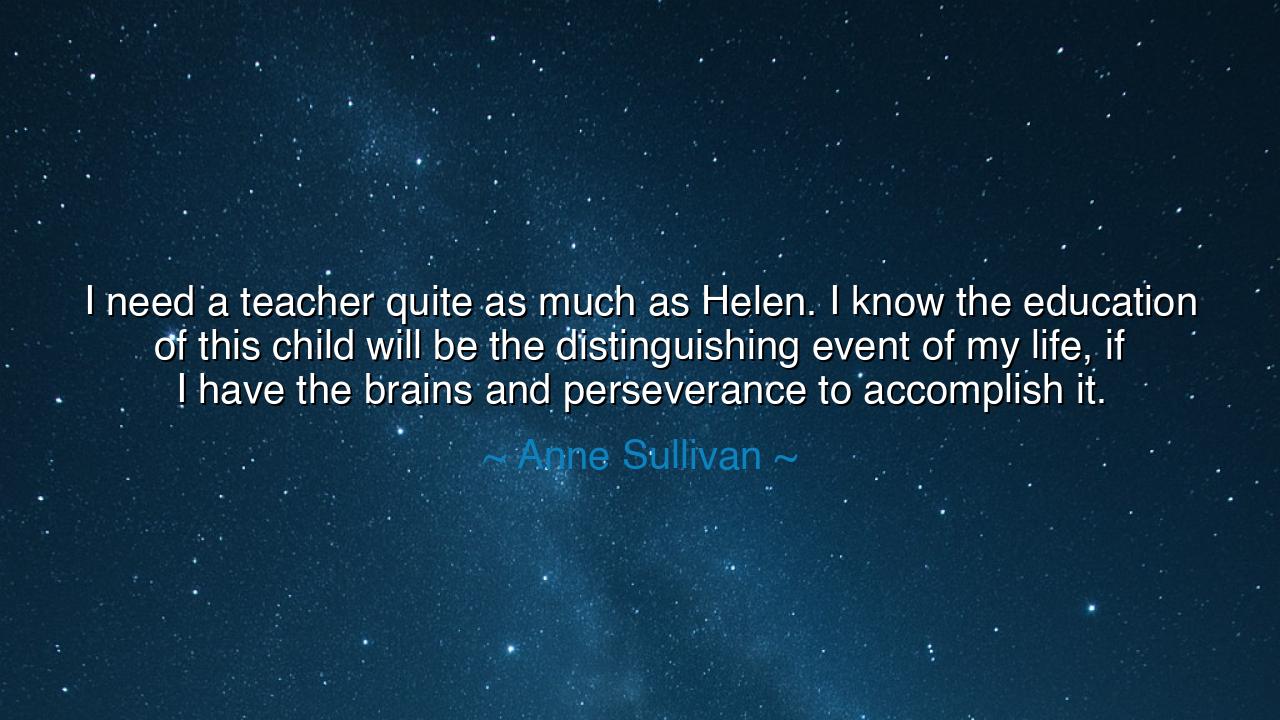 I need a teacher quite as much as Helen. I know the education of