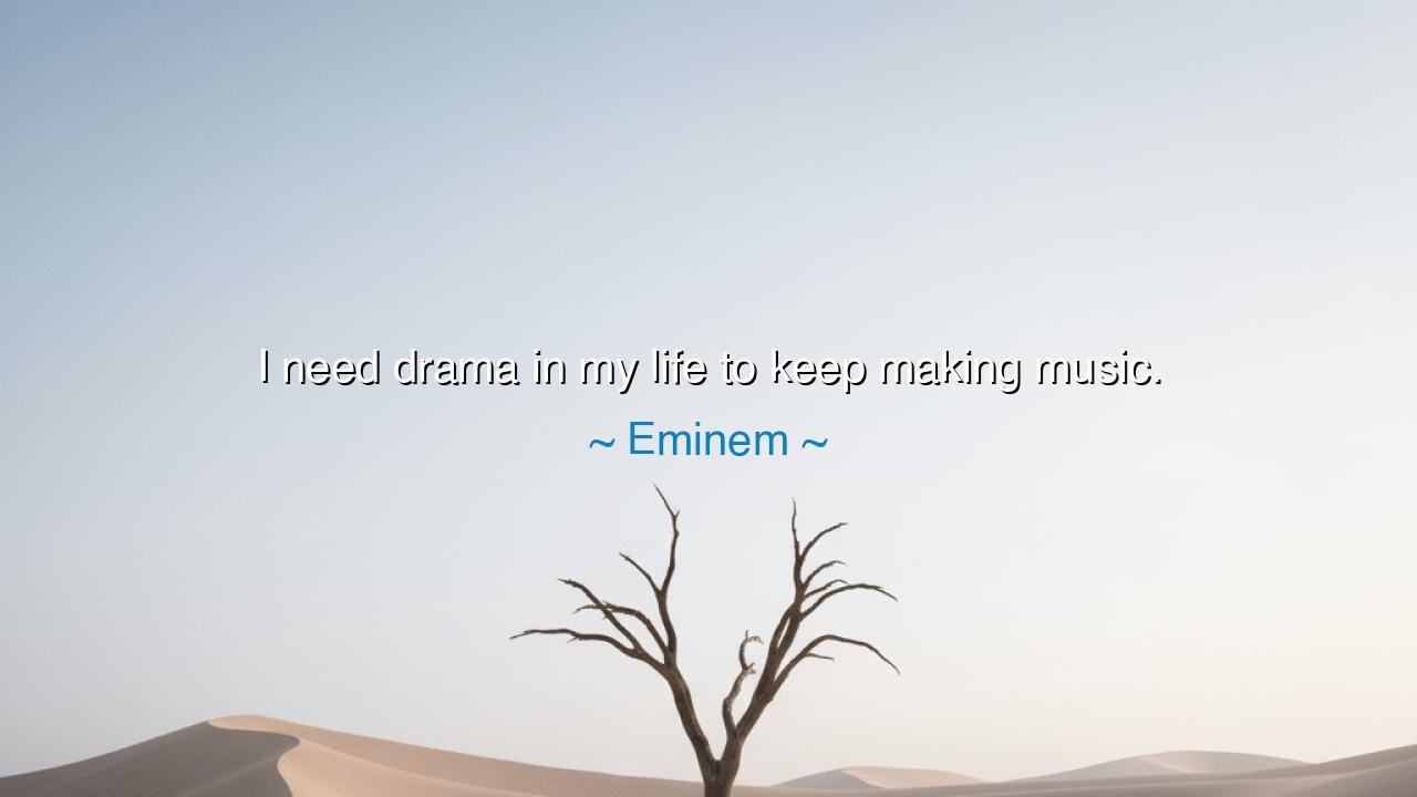 I need drama in my life to keep making music.