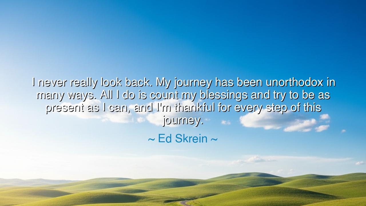 I never really look back. My journey has been unorthodox in many