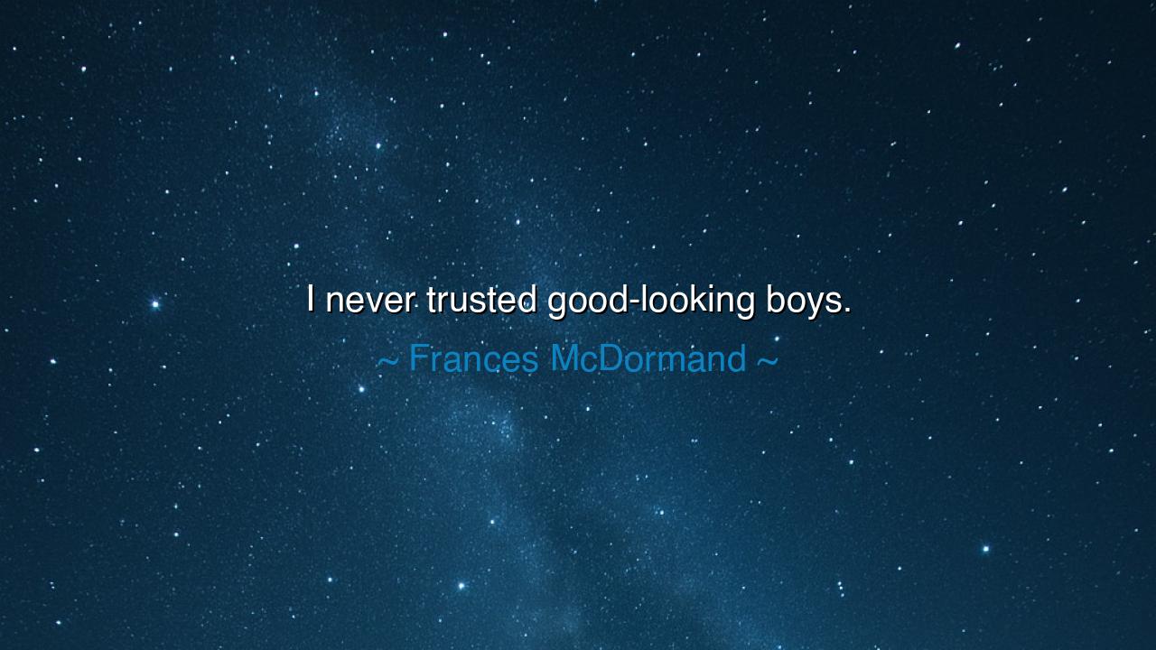 I never trusted good-looking boys.