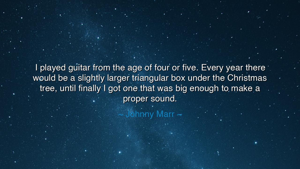 I played guitar from the age of four or five. Every year there