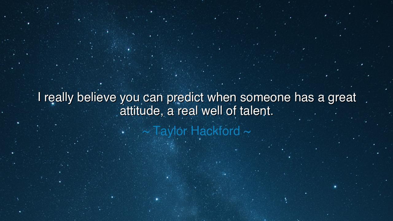 I really believe you can predict when someone has a great