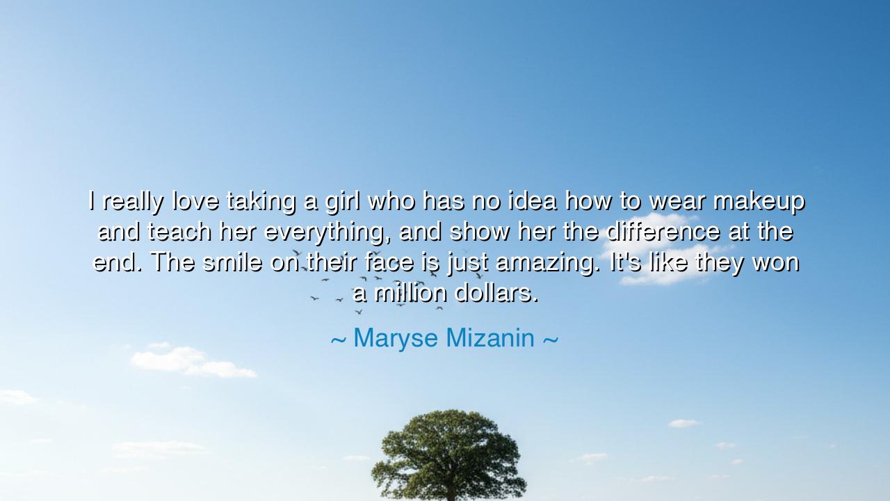 I really love taking a girl who has no idea how to wear makeup