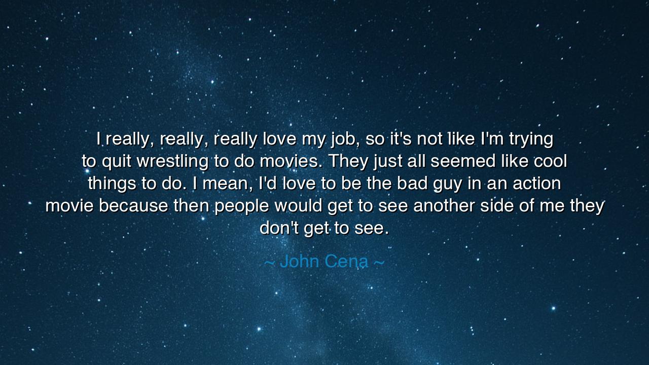 I really, really, really love my job, so it's not like I'm trying