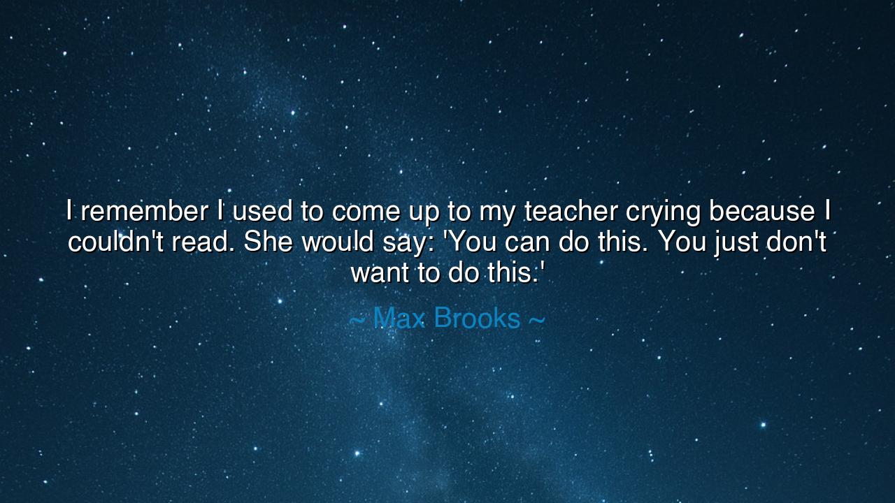 I remember I used to come up to my teacher crying because I