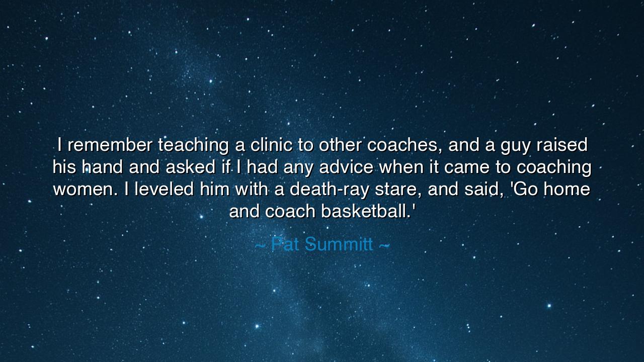 I remember teaching a clinic to other coaches, and a guy raised