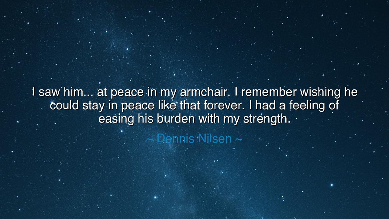 I saw him... at peace in my armchair. I remember wishing he